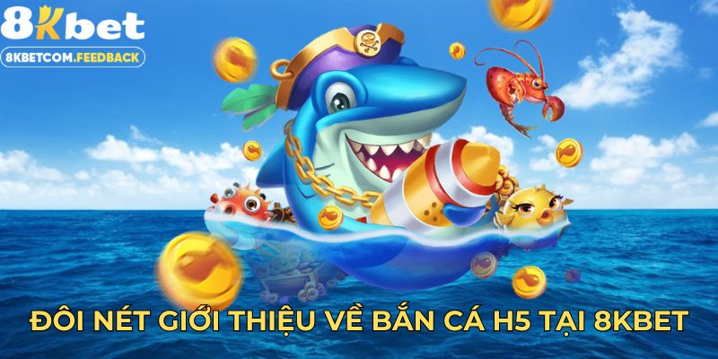 Đôi nét giới thiệu về bắn cá H5 tại 8KBET