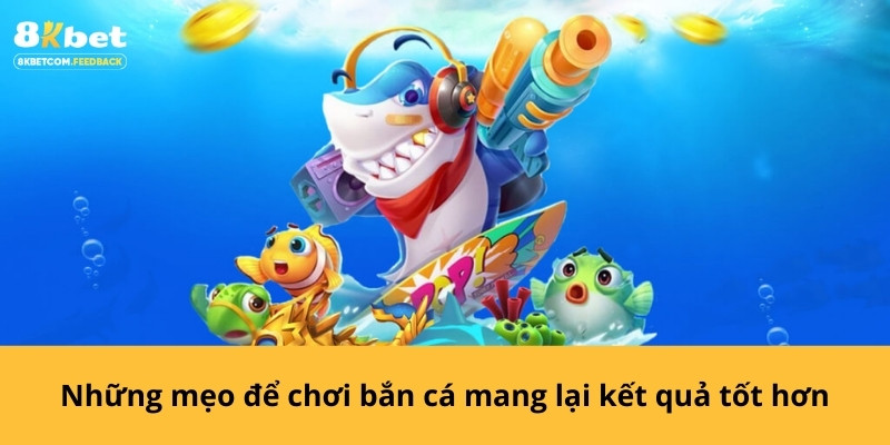 Những mẹo để chơi bắn cá mang lại kết quả tốt hơn